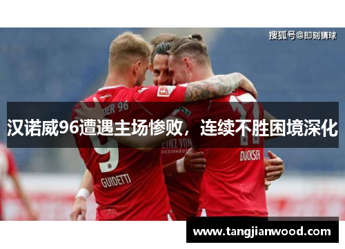 汉诺威96遭遇主场惨败，连续不胜困境深化