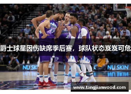 爵士球星因伤缺席季后赛，球队状态岌岌可危