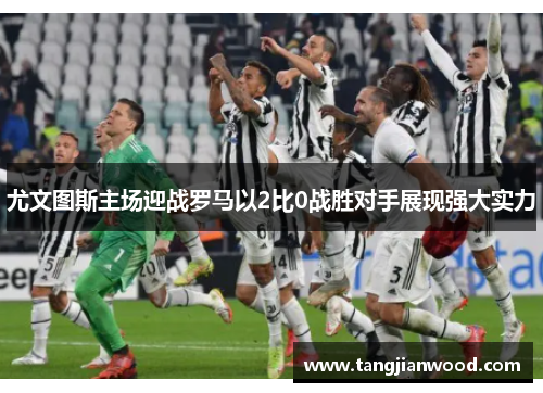 尤文图斯主场迎战罗马以2比0战胜对手展现强大实力