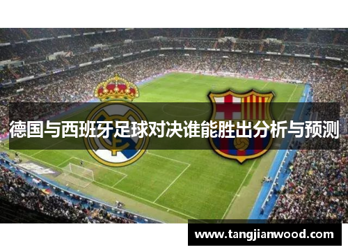 德国与西班牙足球对决谁能胜出分析与预测
