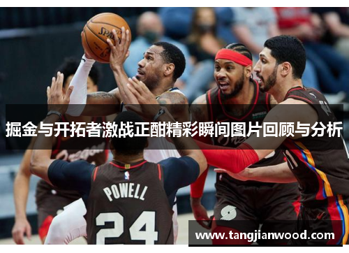 掘金与开拓者激战正酣精彩瞬间图片回顾与分析