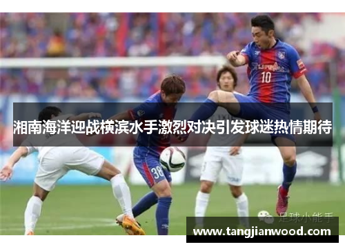 湘南海洋迎战横滨水手激烈对决引发球迷热情期待