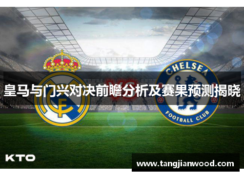 皇马与门兴对决前瞻分析及赛果预测揭晓