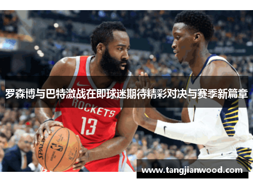 罗森博与巴特激战在即球迷期待精彩对决与赛季新篇章