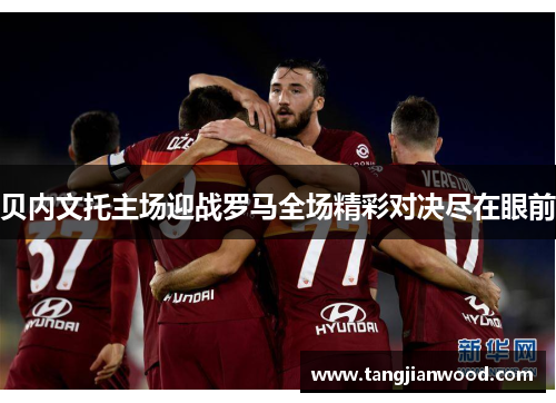 贝内文托主场迎战罗马全场精彩对决尽在眼前