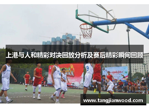 上港与人和精彩对决回放分析及赛后精彩瞬间回顾
