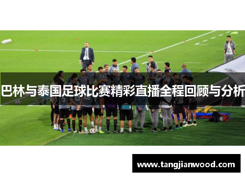 巴林与泰国足球比赛精彩直播全程回顾与分析
